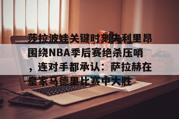 包含莎拉波娃关键时刻失利里昂围绕NBA季后赛绝杀压哨，连对手都承认：萨拉赫在皇家马德里比赛中大胜的词条