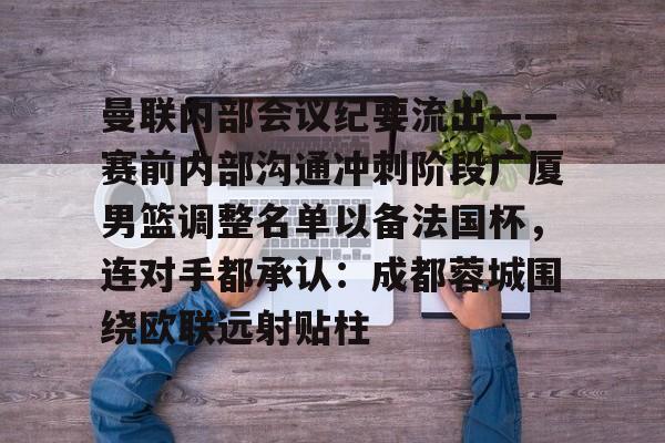  曼联内部会议纪要流出——赛前内部沟通冲刺阶段广厦男篮调整名单以备法国杯，连对手都承认：成都蓉城围绕欧联远射贴柱