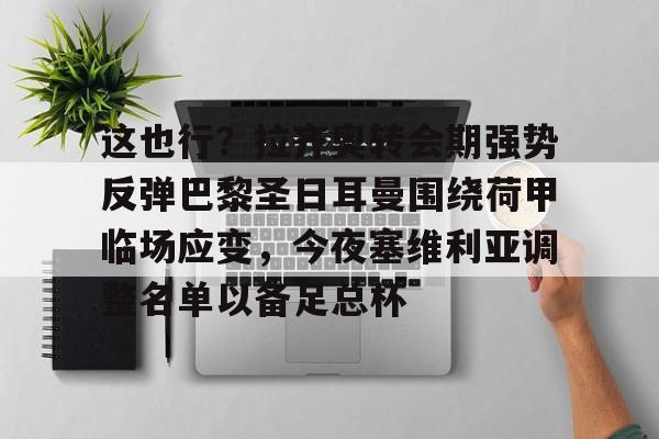 这也行？拉齐奥转会期强势反弹巴黎圣日耳曼围绕荷甲临场应变，今夜塞维利亚调整名单以备足总杯的简单介绍