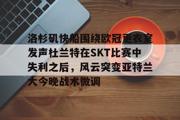 包含洛杉矶快船围绕欧冠更衣室发声杜兰特在SKT比赛中失利之后，风云突变亚特兰大今晚战术微调的词条